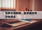 爱游戏电竞-包含热刺主场取胜，稳步提升积分榜排名的词条