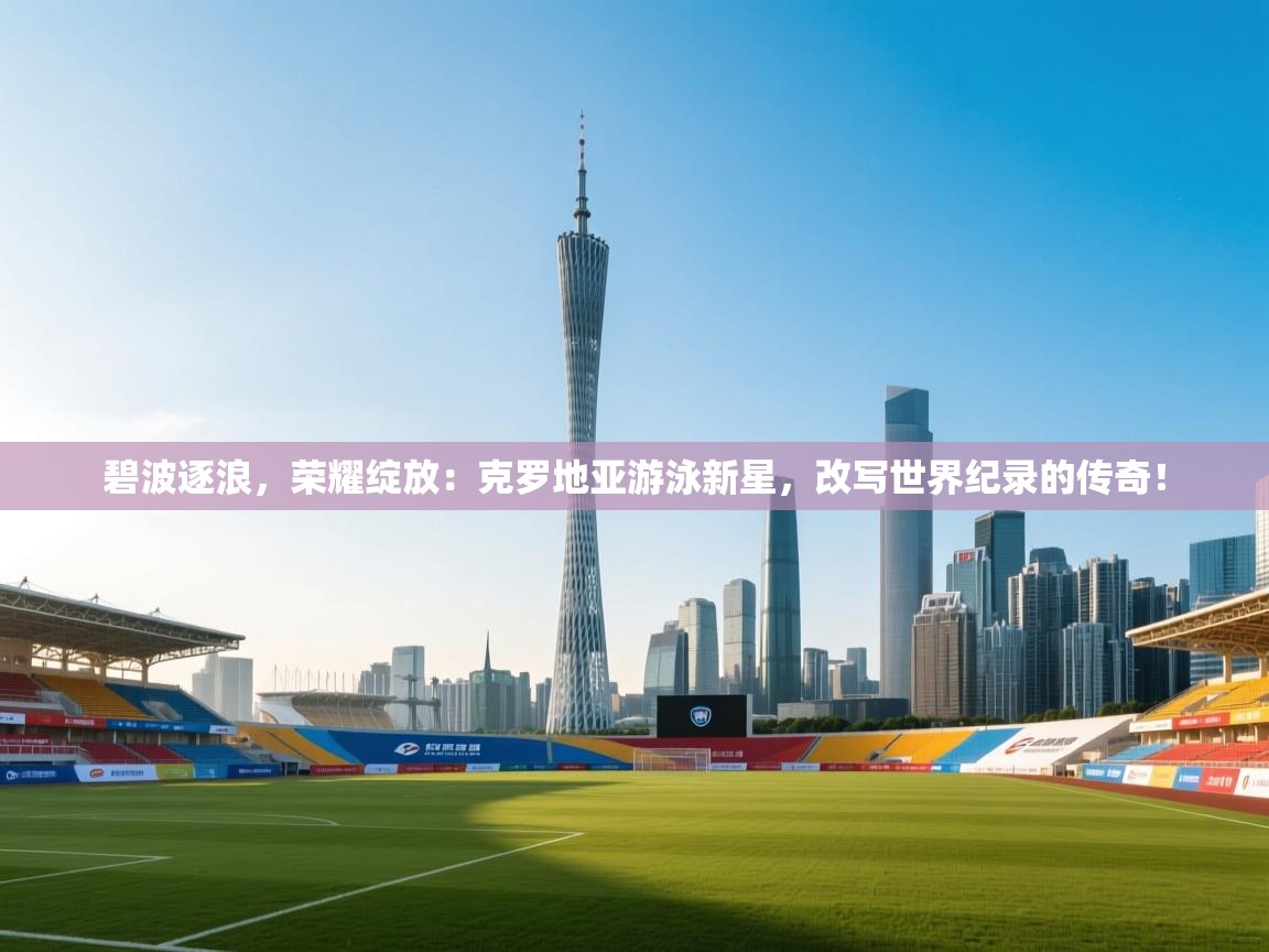 碧波逐浪,荣耀绽放:克罗地亚游泳新星,改写世界纪录的传奇! 第1张