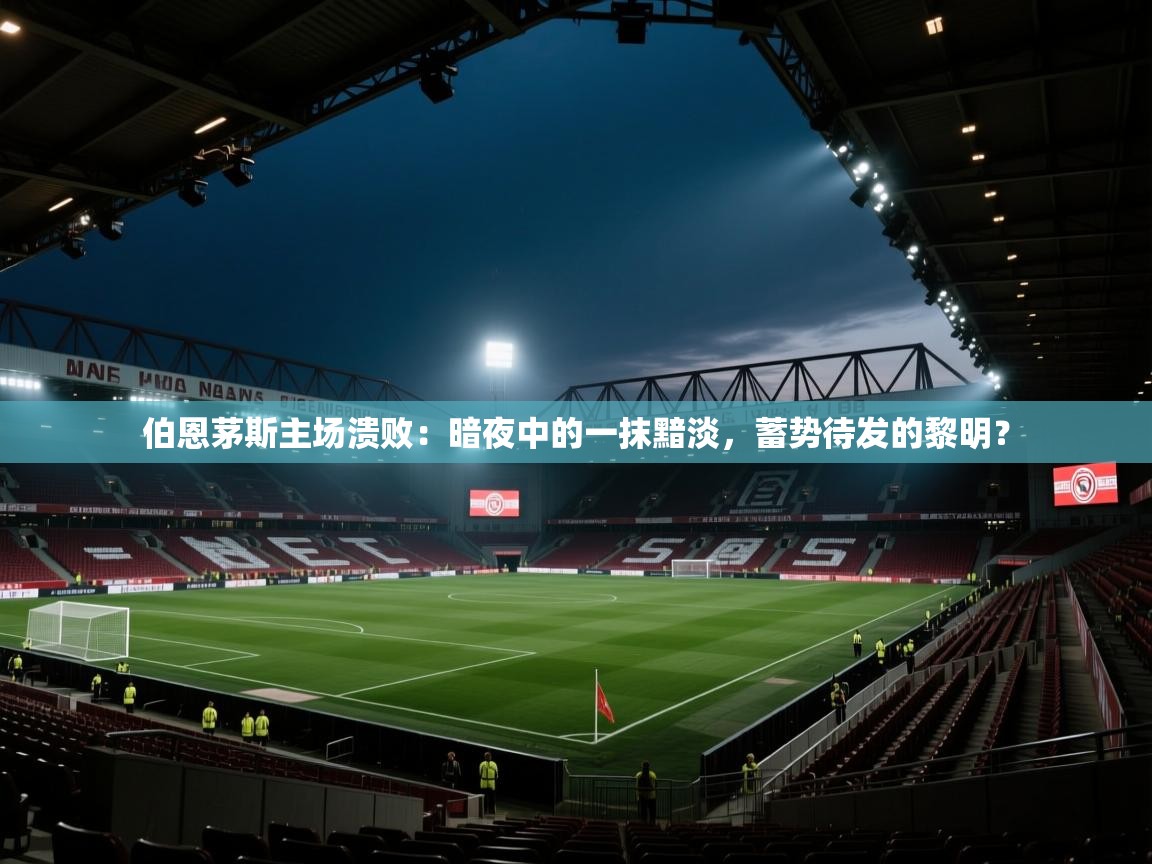 伯恩茅斯主场溃败:暗夜中的一抹黯淡,蓄势待发的黎明? 第1张