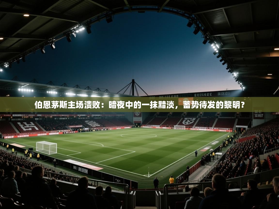 伯恩茅斯主场溃败:暗夜中的一抹黯淡,蓄势待发的黎明? 第2张