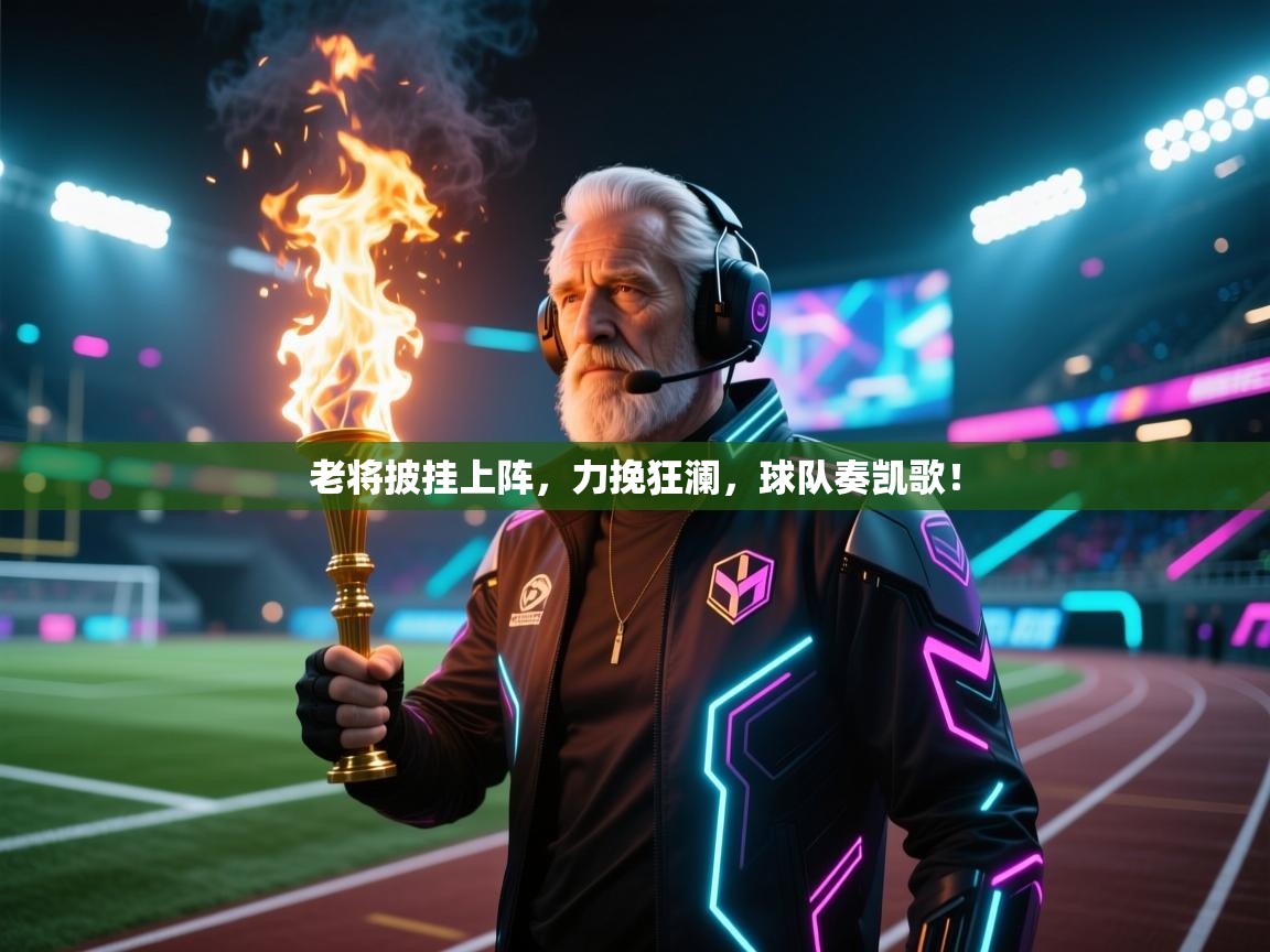 老将披挂上阵，力挽狂澜，球队奏凯歌！  第1张